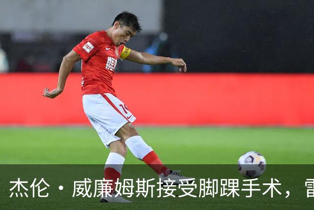 杰伦·威廉姆斯接受脚踝手术，雷霆面临阵容挑战