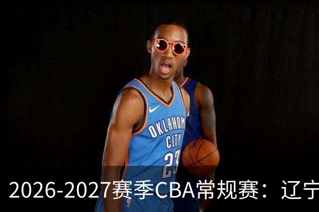2026-2027赛季CBA常规赛：辽宁本钢队战胜宁波町渥队分析